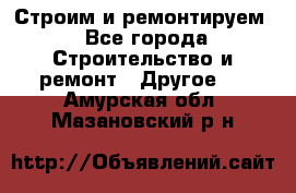 Строим и ремонтируем - Все города Строительство и ремонт » Другое   . Амурская обл.,Мазановский р-н